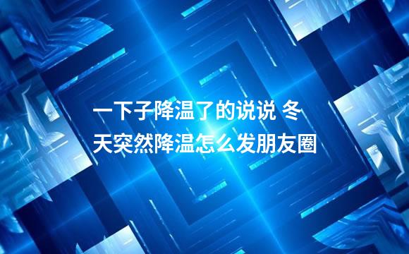 一下子降温了的说说 冬天突然降温怎么发朋友圈